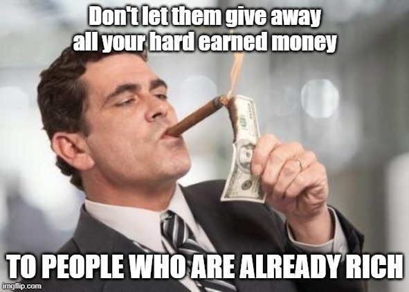 rich guy burning money | Don't let them give away all your hard earned money; TO PEOPLE WHO ARE ALREADY RICH | image tagged in rich guy burning money | made w/ Imgflip meme maker