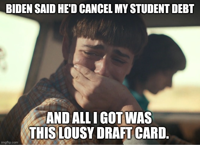 I bet you didn't see this coming. | BIDEN SAID HE'D CANCEL MY STUDENT DEBT; AND ALL I GOT WAS THIS LOUSY DRAFT CARD. | image tagged in memes | made w/ Imgflip meme maker