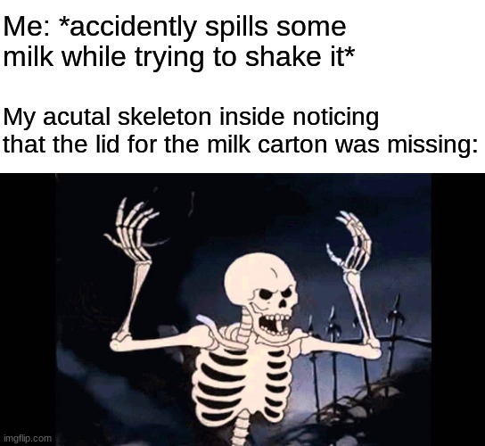 Skeletons never like it when y'all spill calcium | Me: *accidently spills some milk while trying to shake it*; My acutal skeleton inside noticing that the lid for the milk carton was missing: | image tagged in blank white template,spooky skeleton | made w/ Imgflip meme maker