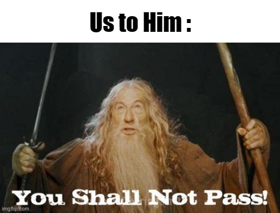 gandalf you shall not pass | Us to Him : | image tagged in gandalf you shall not pass | made w/ Imgflip meme maker