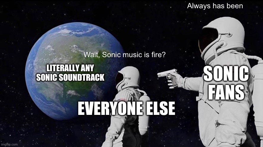 Just listen to Undefeatable, Break Through It All and Find Your Flame. | Always has been; Wait, Sonic music is fire? LITERALLY ANY SONIC SOUNDTRACK; SONIC FANS; EVERYONE ELSE | image tagged in memes,always has been | made w/ Imgflip meme maker