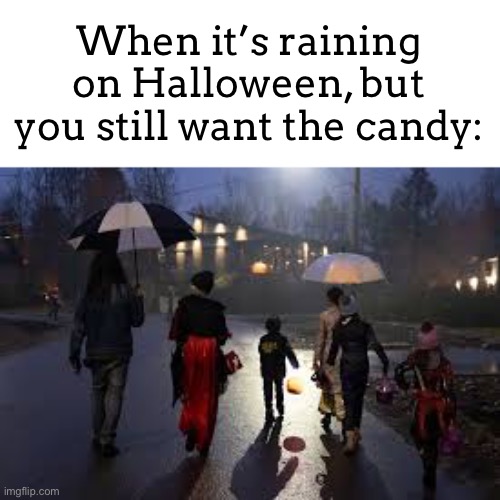 I did this once lol | When it’s raining on Halloween, but you still want the candy: | image tagged in meme,raining | made w/ Imgflip meme maker