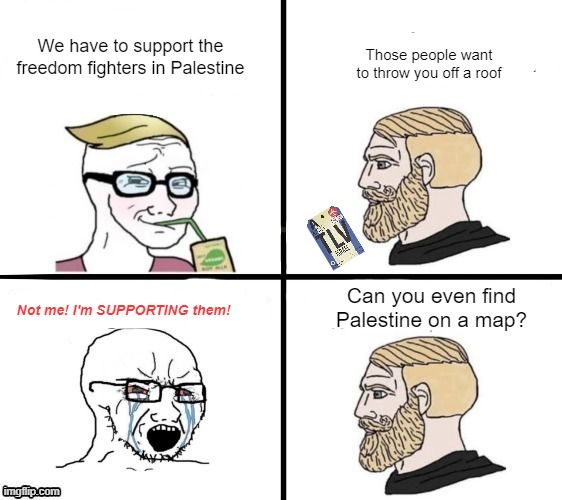 Don't tell me what to think. I've got a TV for that. | Those people want to throw you off a roof; We have to support the freedom fighters in Palestine; Can you even find Palestine on a map? Not me! I'm SUPPORTING them! | made w/ Imgflip meme maker