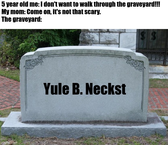 ong like i was so scared of graveyards when i was little | 5 year old me: I don't want to walk through the graveyard!!!
My mom: Come on, it's not that scary.
The graveyard:; Yule B. Neckst | image tagged in gravestone,spooky | made w/ Imgflip meme maker