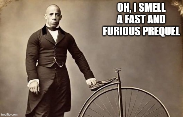 F&F: Penny Farthing | OH, I SMELL A FAST AND FURIOUS PREQUEL | image tagged in funny,meme | made w/ Imgflip meme maker
