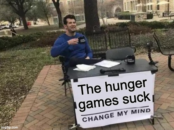 The Hunger Games sucks | The hunger games suck; (It sucks, so many tests) | image tagged in memes,change my mind | made w/ Imgflip meme maker