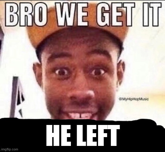 BRO WE GET IT YOU'RE GAY | HE LEFT | image tagged in bro we get it you're gay | made w/ Imgflip meme maker