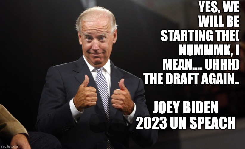 The Draft is Back | YES, WE WILL BE STARTING THE( NUMMMK, I MEAN…. UHHH) THE DRAFT AGAIN.. JOEY BIDEN 2023 UN SPEACH | image tagged in uncle joe depends,memes,funny | made w/ Imgflip meme maker