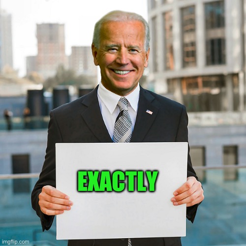 Joe Biden Blank Sign | EXACTLY | image tagged in joe biden blank sign | made w/ Imgflip meme maker