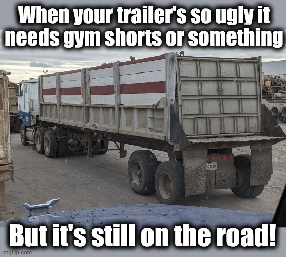 Keep on truckin'! | When your trailer's so ugly it
needs gym shorts or something; But it's still on the road! | image tagged in memes,trucks,cabover,trailer,gym shorts | made w/ Imgflip meme maker