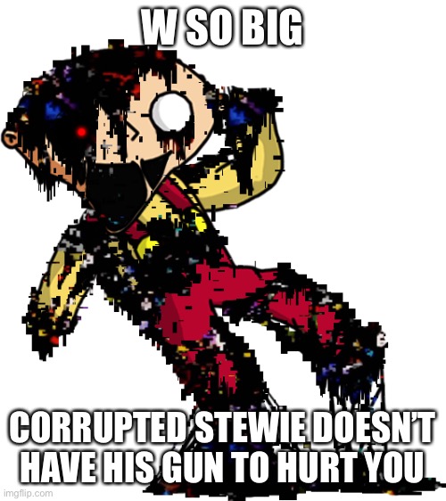 W SO BIG CORRUPTED STEWIE DOESN’T HAVE HIS GUN TO HURT YOU | made w/ Imgflip meme maker
