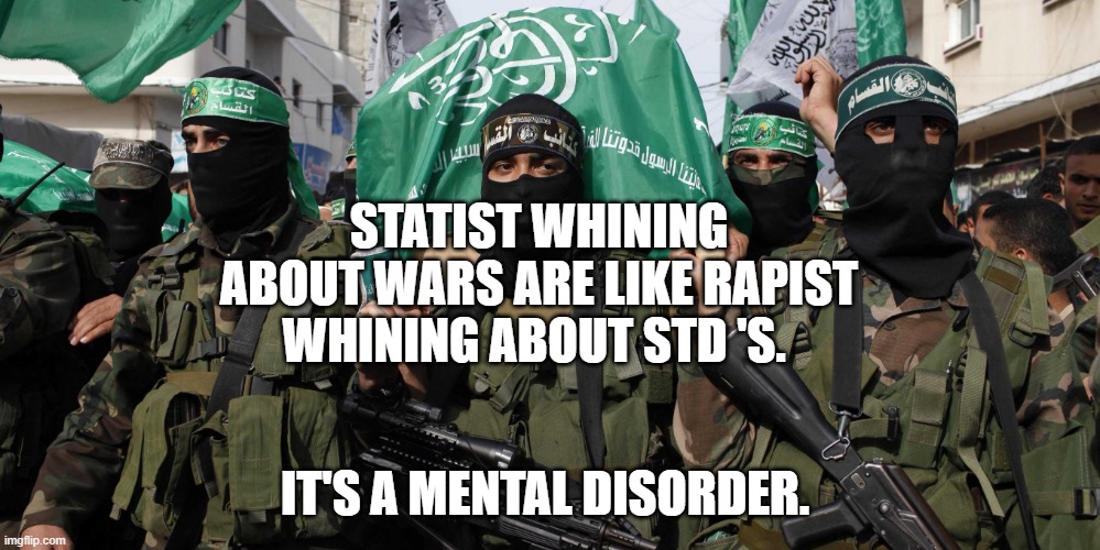 Hamas | STATIST WHINING ABOUT WARS ARE LIKE RAPIST WHINING ABOUT STD 'S. IT'S A MENTAL DISORDER. | image tagged in hamas | made w/ Imgflip meme maker