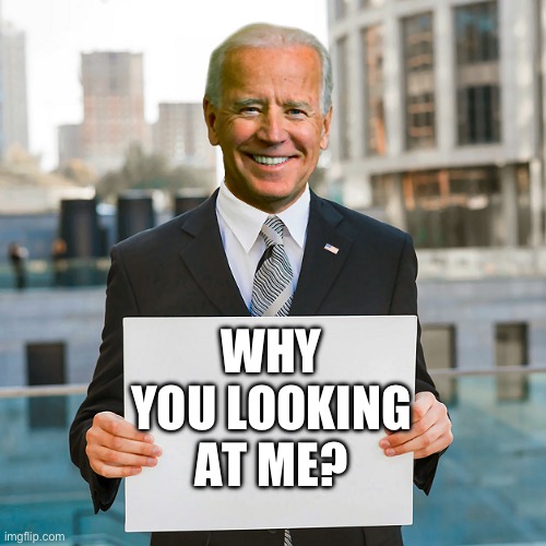 Joe Biden Blank Sign | WHY YOU LOOKING AT ME? | image tagged in joe biden blank sign | made w/ Imgflip meme maker