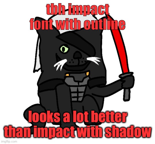 raidencat | tbh impact font with outline; looks a lot better than impact with shadow | image tagged in raidencat | made w/ Imgflip meme maker