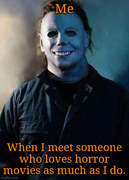 Truth | Me; When I meet someone who loves horror movies as much as I do. | image tagged in happy michael myers,memes,halloween | made w/ Imgflip meme maker