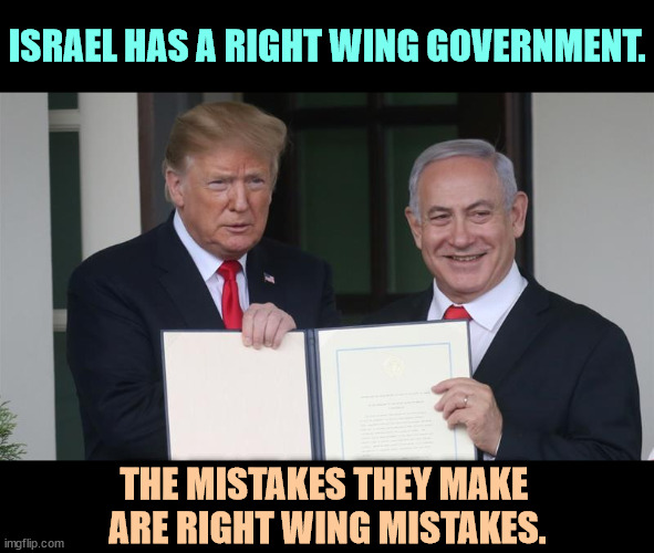 ISRAEL HAS A RIGHT WING GOVERNMENT. THE MISTAKES THEY MAKE 
ARE RIGHT WING MISTAKES. | image tagged in israel,right wing,conservative,extreme,mistakes | made w/ Imgflip meme maker