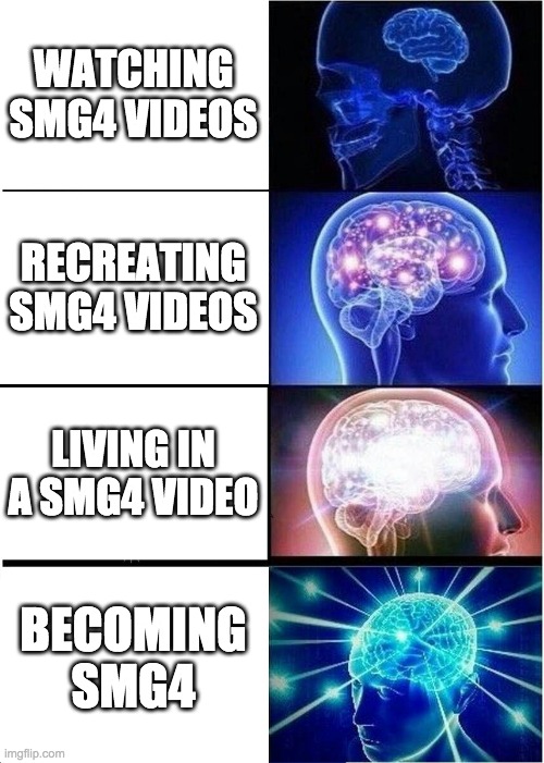 Expanding Brain Meme | WATCHING SMG4 VIDEOS; RECREATING SMG4 VIDEOS; LIVING IN A SMG4 VIDEO; BECOMING SMG4 | image tagged in memes,expanding brain | made w/ Imgflip meme maker