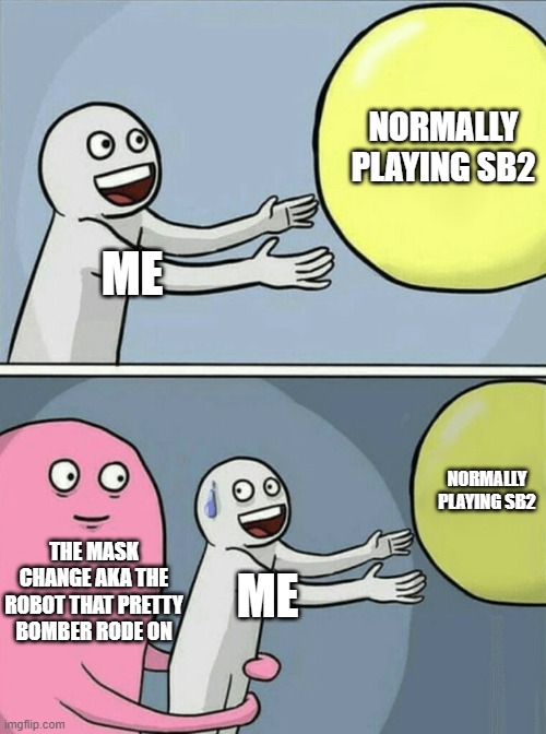 AAAAAAAA, PRETTY! CAN YOU PLEASE RIDE A LESS CREEPY ROBOT?? | NORMALLY PLAYING SB2; ME; NORMALLY PLAYING SB2; THE MASK CHANGE AKA THE ROBOT THAT PRETTY BOMBER RODE ON; ME | image tagged in memes,running away balloon,true,super bomberman 2,mask change,lol | made w/ Imgflip meme maker