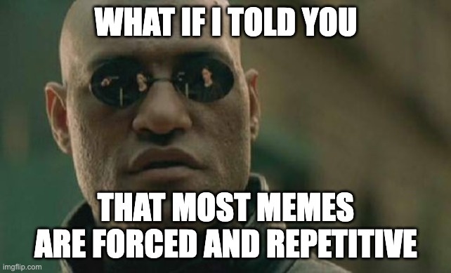 Memes have been ruined in recent years | WHAT IF I TOLD YOU; THAT MOST MEMES ARE FORCED AND REPETITIVE | image tagged in memes,matrix morpheus | made w/ Imgflip meme maker