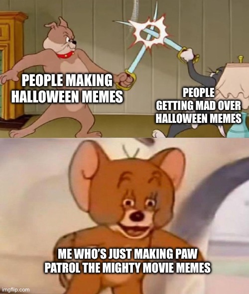 And this is what I plan to do buckle up | PEOPLE MAKING HALLOWEEN MEMES; PEOPLE GETTING MAD OVER HALLOWEEN MEMES; ME WHO’S JUST MAKING PAW PATROL THE MIGHTY MOVIE MEMES | image tagged in tom and jerry swordfight | made w/ Imgflip meme maker