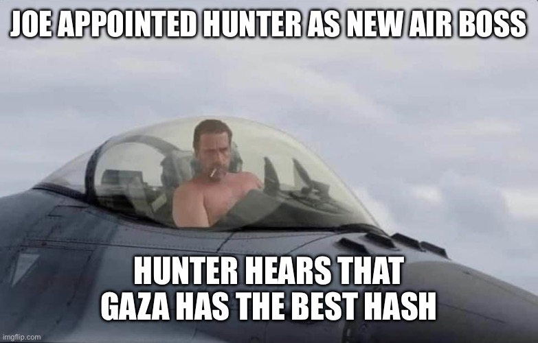 Hunter air boss | JOE APPOINTED HUNTER AS NEW AIR BOSS; HUNTER HEARS THAT GAZA HAS THE BEST HASH | image tagged in biden force,memes,funny,gif,hhamas | made w/ Imgflip meme maker