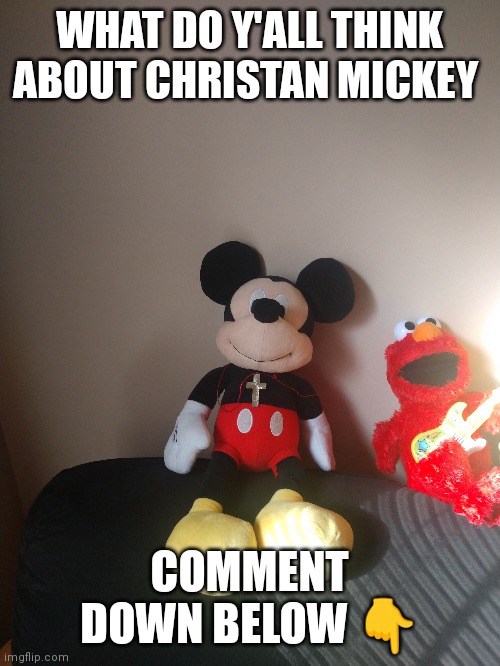 Christian Mickey mouse. Go's to show you that Disney's a secret God entity | WHAT DO Y'ALL THINK ABOUT CHRISTAN MICKEY; COMMENT DOWN BELOW 👇 | image tagged in mickey mouse,mickey,disney,go's to show you that disney's a god,christian mickey,christian mickey mouse | made w/ Imgflip meme maker
