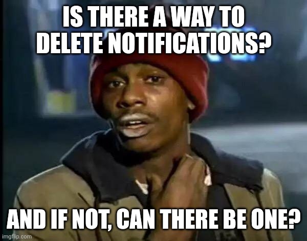 Y'all Got Any More Of That Meme | IS THERE A WAY TO DELETE NOTIFICATIONS? AND IF NOT, CAN THERE BE ONE? | image tagged in memes,y'all got any more of that | made w/ Imgflip meme maker