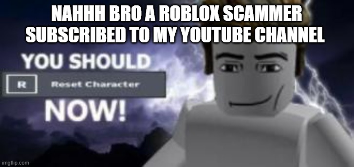 you should reset  character NOW! | NAHHH BRO A ROBLOX SCAMMER SUBSCRIBED TO MY YOUTUBE CHANNEL | image tagged in you should reset character now | made w/ Imgflip meme maker