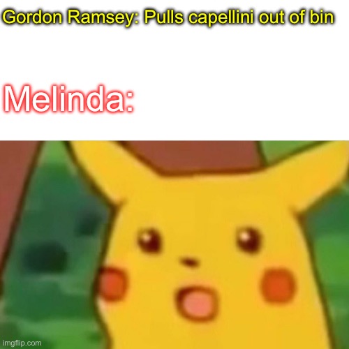 Hell’s capellini | Gordon Ramsey: Pulls capellini out of bin; Melinda: | image tagged in memes,surprised pikachu | made w/ Imgflip meme maker