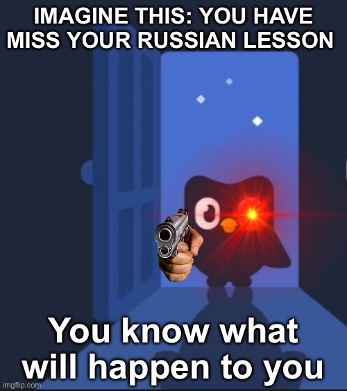 Duolingo bird | IMAGINE THIS: YOU HAVE MISS YOUR RUSSIAN LESSON; You know what will happen to you | image tagged in duolingo bird | made w/ Imgflip meme maker