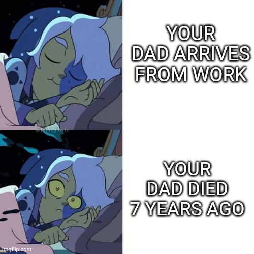 Oh no | YOUR DAD ARRIVES FROM WORK; YOUR DAD DIED 7 YEARS AGO | image tagged in the owl house | made w/ Imgflip meme maker