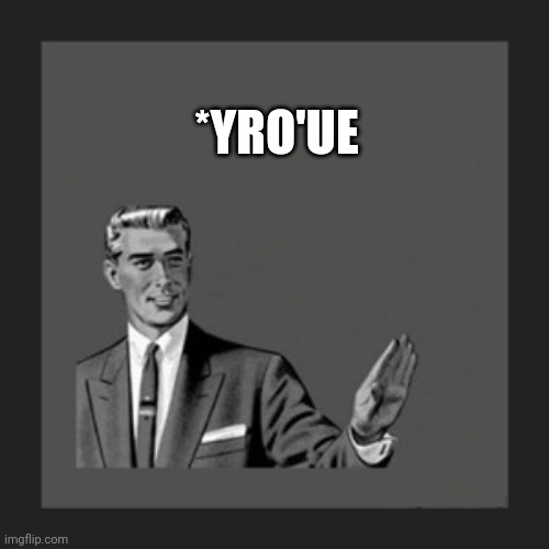 Kill Yourself Guy | *YRO'UE | image tagged in memes | made w/ Imgflip meme maker