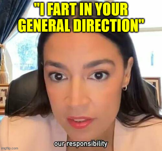 Stinking up the room again... | "I FART IN YOUR GENERAL DIRECTION" | image tagged in aoc,farts | made w/ Imgflip meme maker