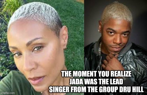 Jada Pinkett Smith | THE MOMENT YOU REALIZE JADA WAS THE LEAD SINGER FROM THE GROUP DRU HILL | image tagged in jada pinkett smith | made w/ Imgflip meme maker