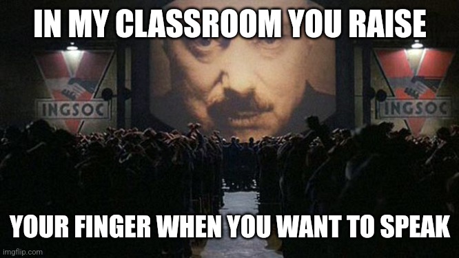 School rules be like | IN MY CLASSROOM YOU RAISE; YOUR FINGER WHEN YOU WANT TO SPEAK | image tagged in 1984 | made w/ Imgflip meme maker