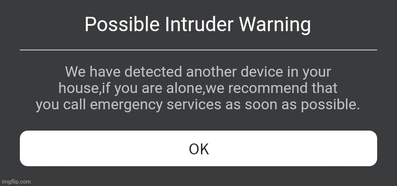 Roblox Error Message | Possible Intruder Warning; We have detected another device in your house,if you are alone,we recommend that you call emergency services as soon as possible. | image tagged in roblox error message | made w/ Imgflip meme maker