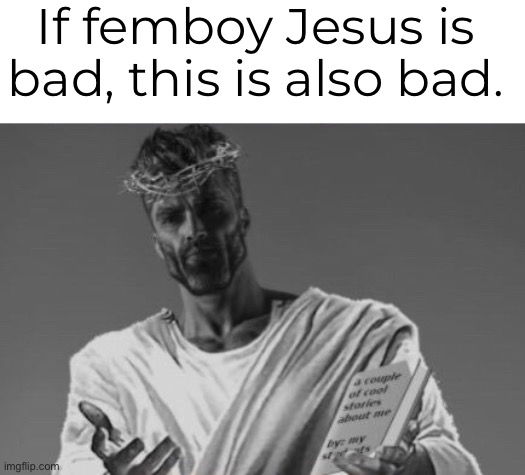 Jesus GigaChad | If femboy Jesus is bad, this is also bad. | image tagged in jesus gigachad | made w/ Imgflip meme maker