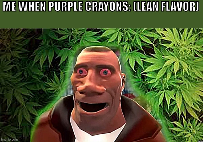 Soldier high | ME WHEN PURPLE CRAYONS: (LEAN FLAVOR) | image tagged in soldier high | made w/ Imgflip meme maker