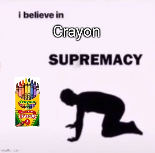 I believe in supremacy | Crayon | image tagged in i believe in supremacy | made w/ Imgflip meme maker