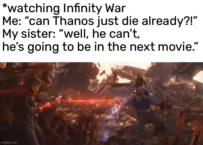 TRUE STORY | *watching Infinity War 
Me: “can Thanos just die already?!”
My sister: “well, he can’t, 
he’s going to be in the next movie.” | image tagged in funny,meme,infinity war,thanos,bruh moment,spoiler alert | made w/ Imgflip meme maker