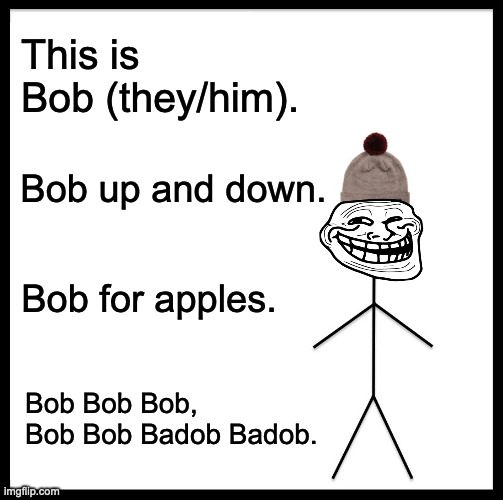 Be Like Bill Meme | This is Bob (they/him). Bob up and down. Bob for apples. Bob Bob Bob, Bob Bob Badob Badob. | image tagged in memes,be like bill | made w/ Imgflip meme maker