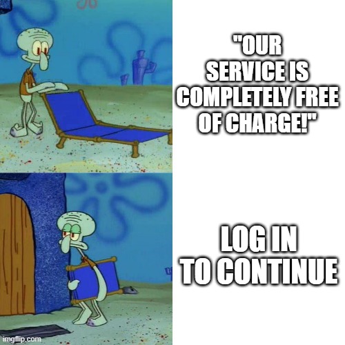 Every Time | "OUR SERVICE IS COMPLETELY FREE OF CHARGE!"; LOG IN TO CONTINUE | image tagged in squidward chair | made w/ Imgflip meme maker