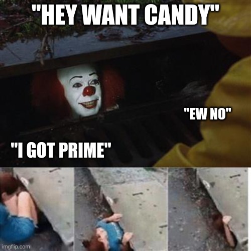 prime | "HEY WANT CANDY"; "EW NO"; "I GOT PRIME" | image tagged in pennywise in sewer,prime,haha,funny memes,why | made w/ Imgflip meme maker