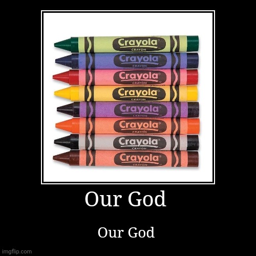 Our God | Our God | image tagged in demotivationals | made w/ Imgflip demotivational maker