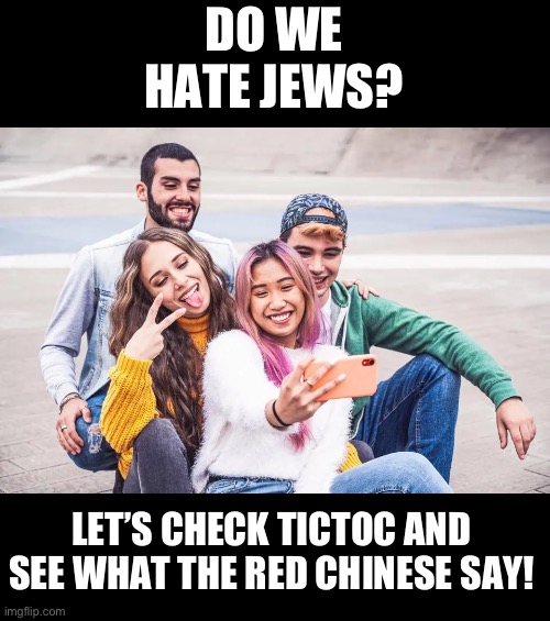 No point in waiting around for politics minerals to wake up this morning | DO WE HATE JEWS? LET’S CHECK TICTOC AND SEE WHAT THE RED CHINESE SAY! | image tagged in gen z,antisemitism,democrats,progressives | made w/ Imgflip meme maker