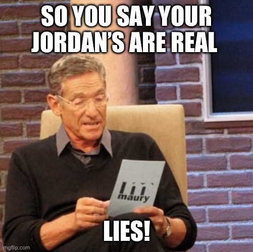 I don’t even know at this point | SO YOU SAY YOUR JORDAN’S ARE REAL; LIES! | image tagged in memes,maury lie detector | made w/ Imgflip meme maker