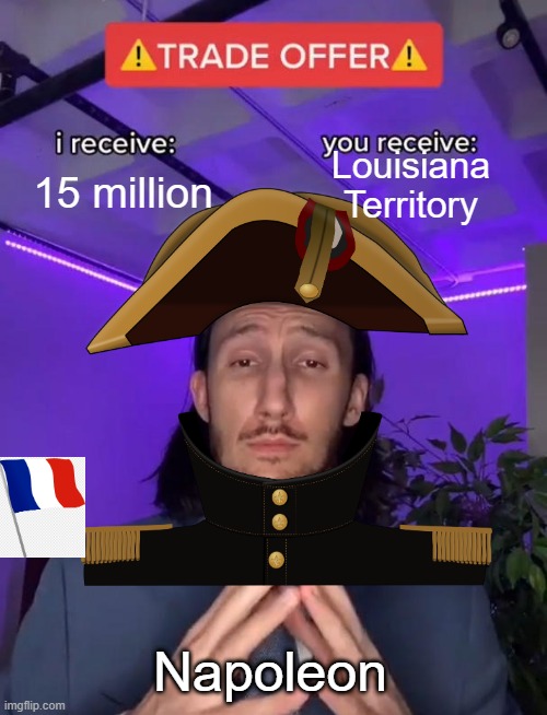 Best trade deal | Louisiana Territory; 15 million; Napoleon | image tagged in trade offer,american politics,historical meme | made w/ Imgflip meme maker