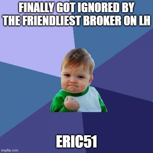 Success Kid Meme | FINALLY GOT IGNORED BY THE FRIENDLIEST BROKER ON LH; ERIC51 | image tagged in memes,success kid | made w/ Imgflip meme maker
