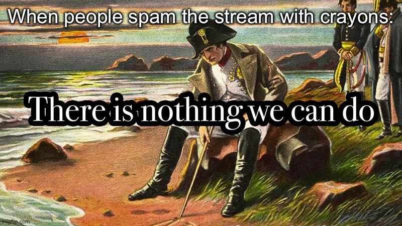 There is nothing we can do | When people spam the stream with crayons: | image tagged in there is nothing we can do | made w/ Imgflip meme maker