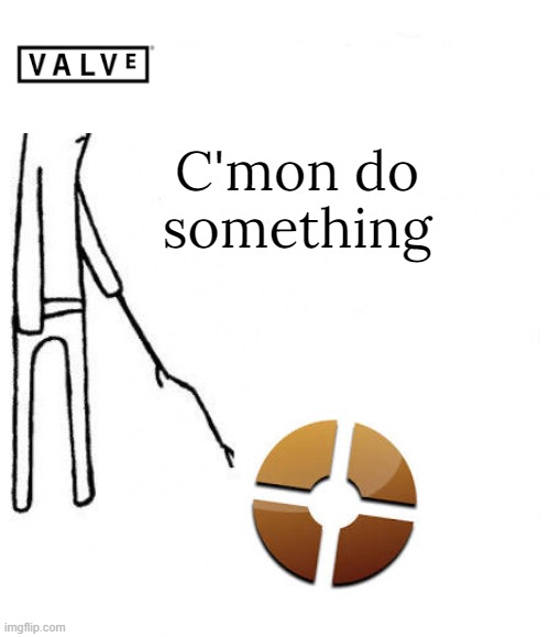 Valve: | C'mon do something | image tagged in c'mon do something,team fortress 2 | made w/ Imgflip meme maker